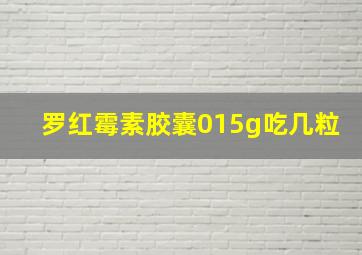 罗红霉素胶囊015g吃几粒