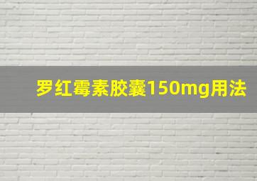 罗红霉素胶囊150mg用法