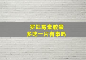 罗红霉素胶囊多吃一片有事吗