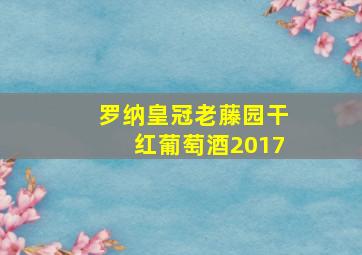 罗纳皇冠老藤园干红葡萄酒2017