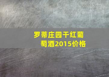 罗蒂庄园干红葡萄酒2015价格