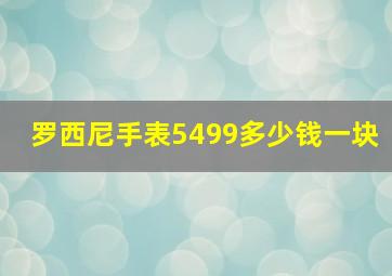 罗西尼手表5499多少钱一块