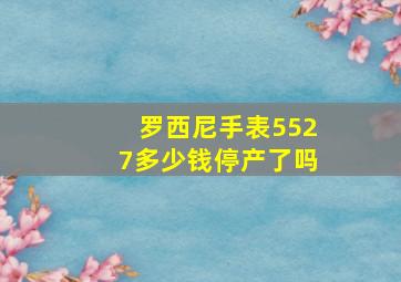 罗西尼手表5527多少钱停产了吗