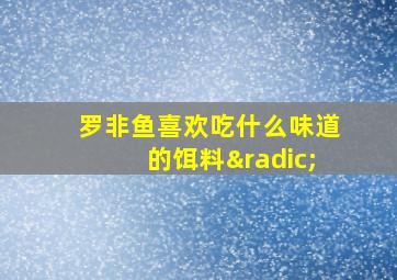 罗非鱼喜欢吃什么味道的饵料√