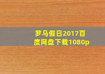 罗马假日2017百度网盘下载1080p