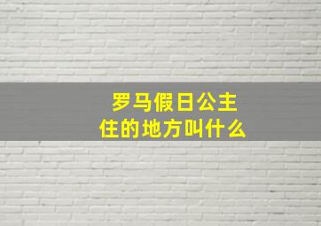 罗马假日公主住的地方叫什么