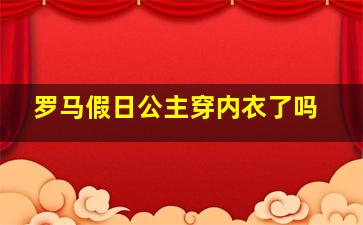 罗马假日公主穿内衣了吗