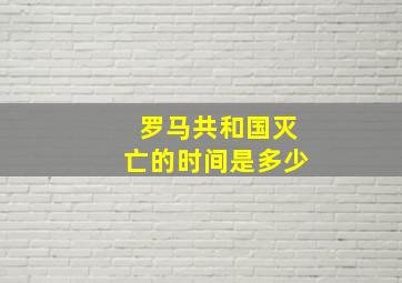 罗马共和国灭亡的时间是多少