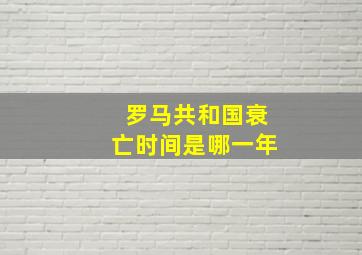 罗马共和国衰亡时间是哪一年