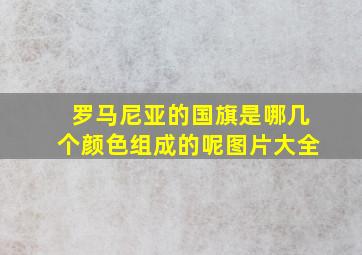 罗马尼亚的国旗是哪几个颜色组成的呢图片大全