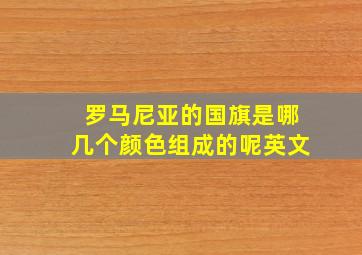 罗马尼亚的国旗是哪几个颜色组成的呢英文