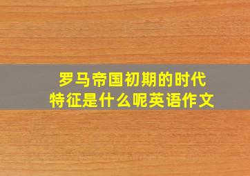 罗马帝国初期的时代特征是什么呢英语作文