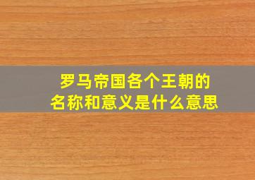 罗马帝国各个王朝的名称和意义是什么意思