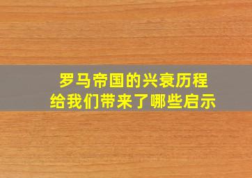 罗马帝国的兴衰历程给我们带来了哪些启示