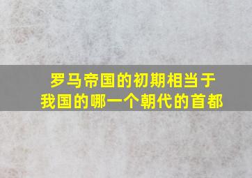 罗马帝国的初期相当于我国的哪一个朝代的首都