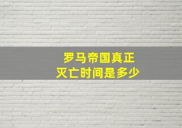 罗马帝国真正灭亡时间是多少