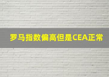 罗马指数偏高但是CEA正常