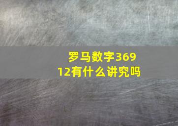 罗马数字36912有什么讲究吗