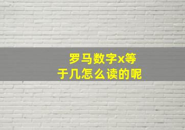 罗马数字x等于几怎么读的呢