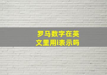 罗马数字在英文里用i表示吗