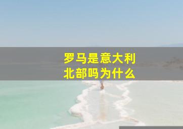 罗马是意大利北部吗为什么