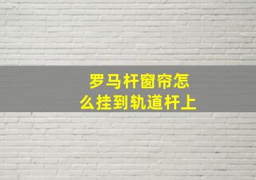 罗马杆窗帘怎么挂到轨道杆上