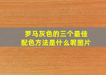 罗马灰色的三个最佳配色方法是什么呢图片