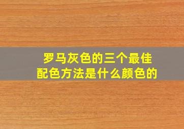 罗马灰色的三个最佳配色方法是什么颜色的