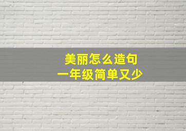 美丽怎么造句一年级简单又少