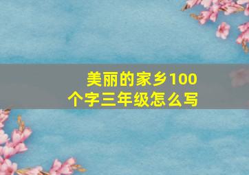 美丽的家乡100个字三年级怎么写