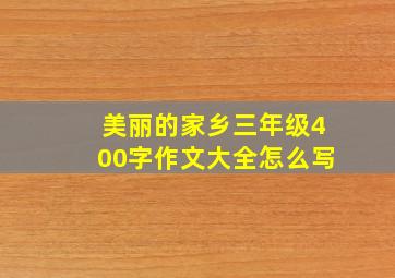 美丽的家乡三年级400字作文大全怎么写