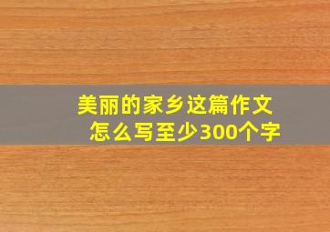 美丽的家乡这篇作文怎么写至少300个字