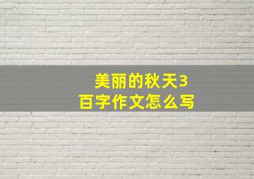 美丽的秋天3百字作文怎么写