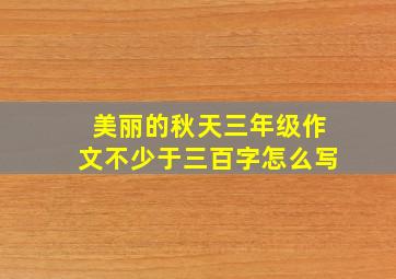 美丽的秋天三年级作文不少于三百字怎么写