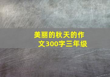 美丽的秋天的作文300字三年级