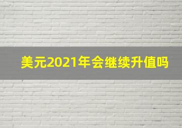 美元2021年会继续升值吗