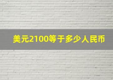 美元2100等于多少人民币