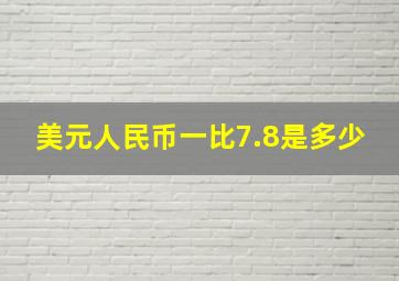 美元人民币一比7.8是多少