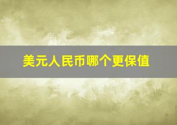 美元人民币哪个更保值