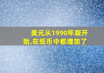 美元从1990年版开始,在纸币中都增加了