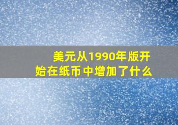 美元从1990年版开始在纸币中增加了什么