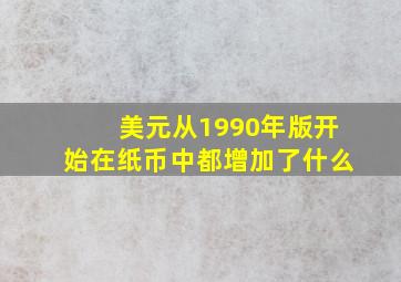 美元从1990年版开始在纸币中都增加了什么