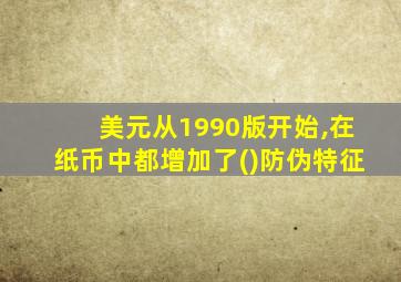 美元从1990版开始,在纸币中都增加了()防伪特征