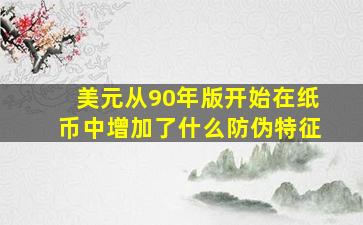 美元从90年版开始在纸币中增加了什么防伪特征