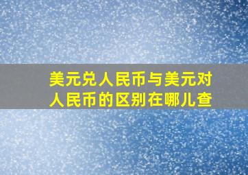 美元兑人民币与美元对人民币的区别在哪儿查