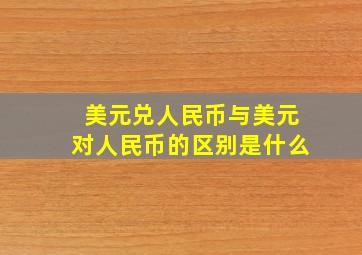 美元兑人民币与美元对人民币的区别是什么