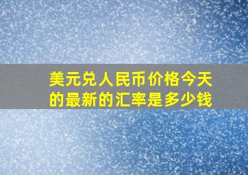 美元兑人民币价格今天的最新的汇率是多少钱