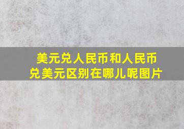 美元兑人民币和人民币兑美元区别在哪儿呢图片