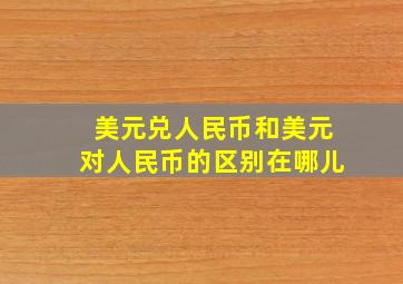 美元兑人民币和美元对人民币的区别在哪儿