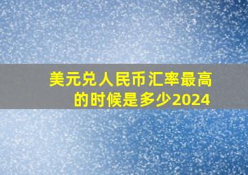 美元兑人民币汇率最高的时候是多少2024